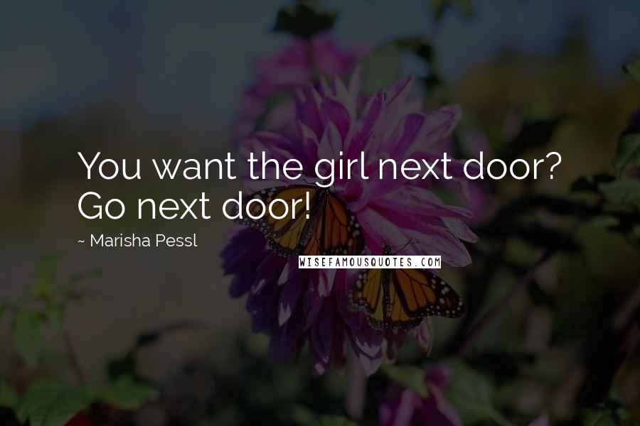 Marisha Pessl Quotes: You want the girl next door? Go next door!