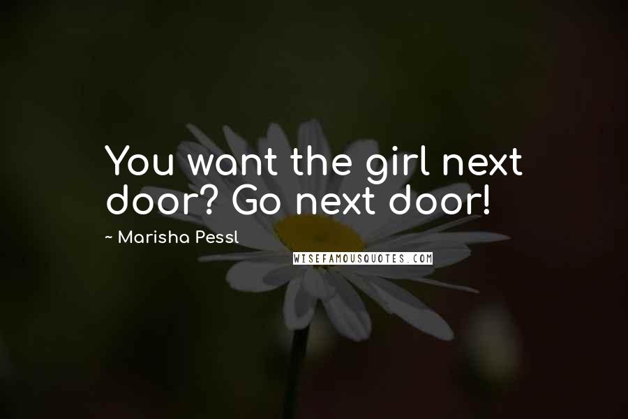 Marisha Pessl Quotes: You want the girl next door? Go next door!