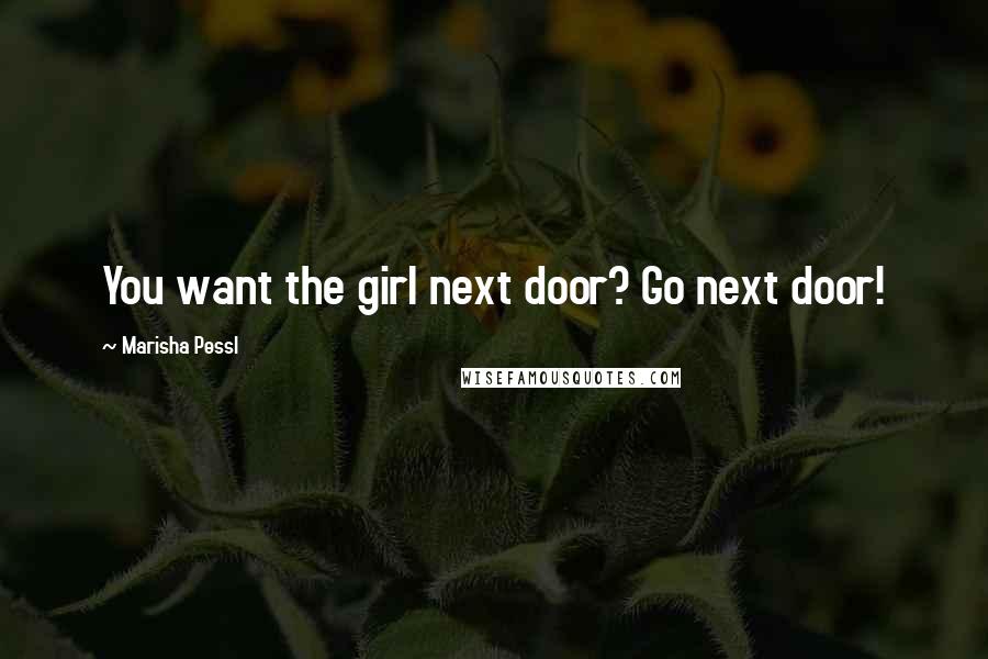 Marisha Pessl Quotes: You want the girl next door? Go next door!