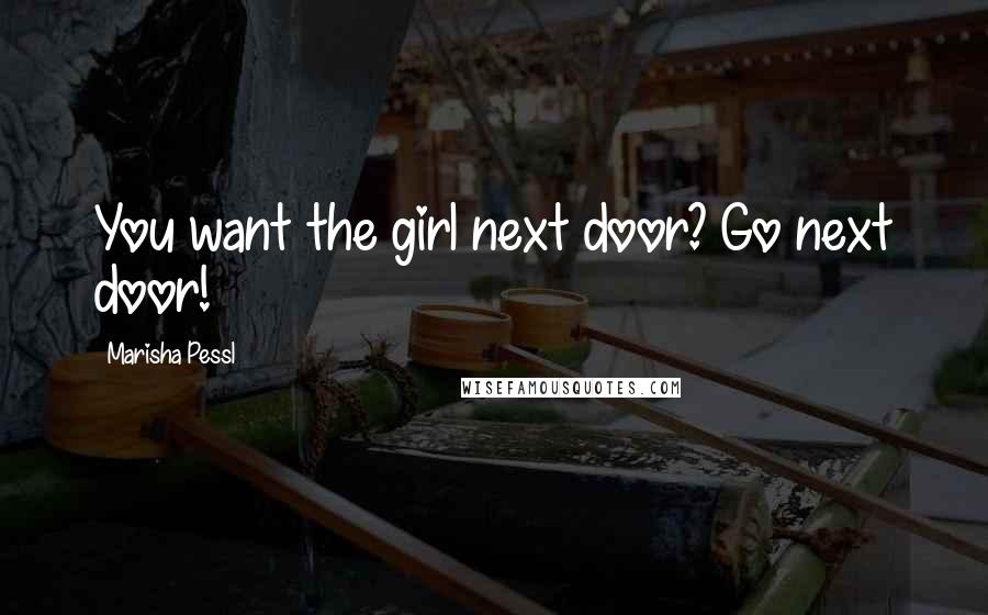 Marisha Pessl Quotes: You want the girl next door? Go next door!