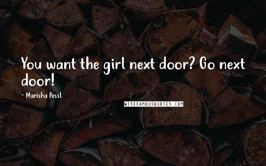 Marisha Pessl Quotes: You want the girl next door? Go next door!