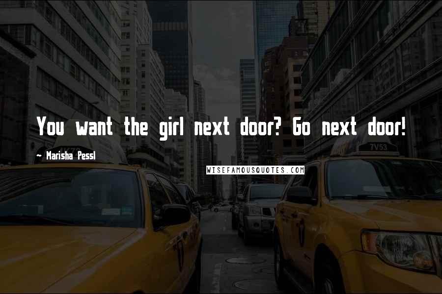 Marisha Pessl Quotes: You want the girl next door? Go next door!