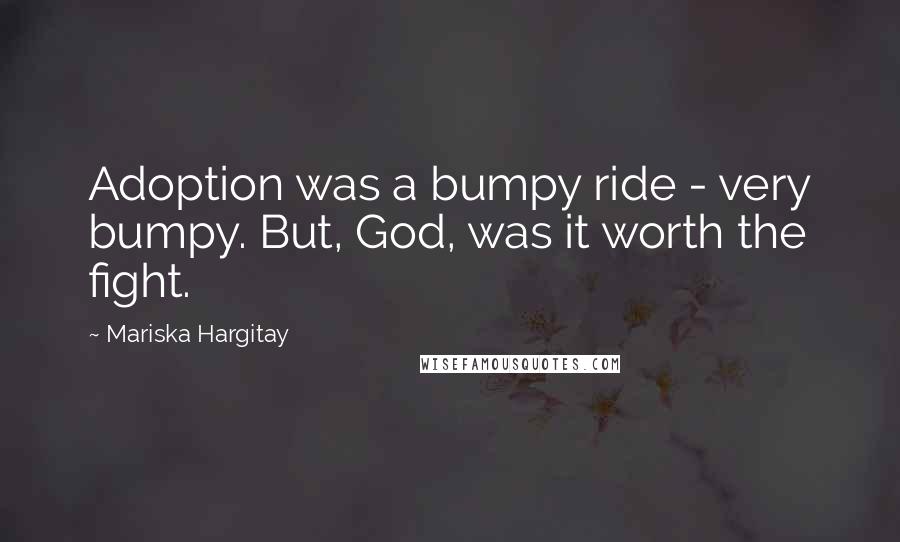 Mariska Hargitay Quotes: Adoption was a bumpy ride - very bumpy. But, God, was it worth the fight.