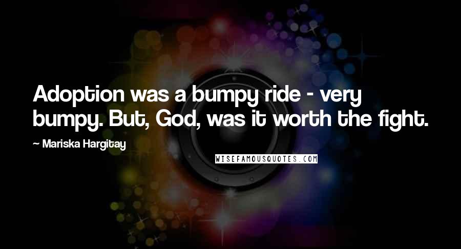 Mariska Hargitay Quotes: Adoption was a bumpy ride - very bumpy. But, God, was it worth the fight.