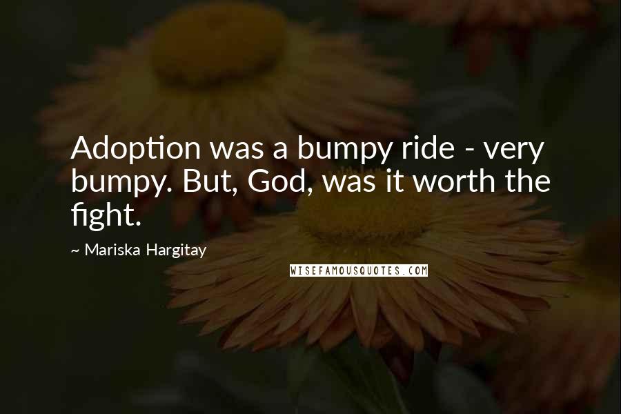Mariska Hargitay Quotes: Adoption was a bumpy ride - very bumpy. But, God, was it worth the fight.