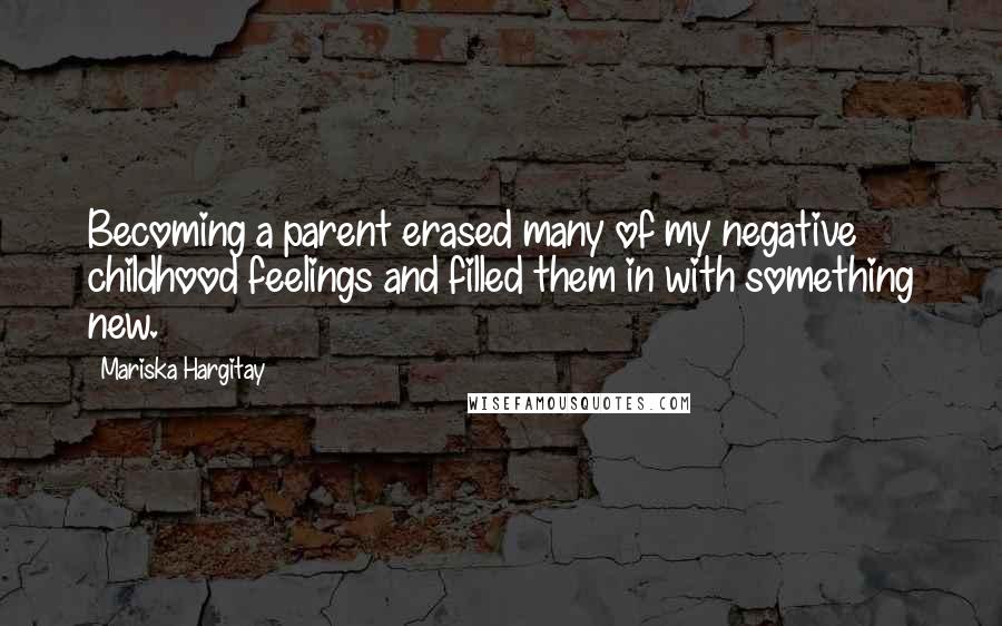 Mariska Hargitay Quotes: Becoming a parent erased many of my negative childhood feelings and filled them in with something new.
