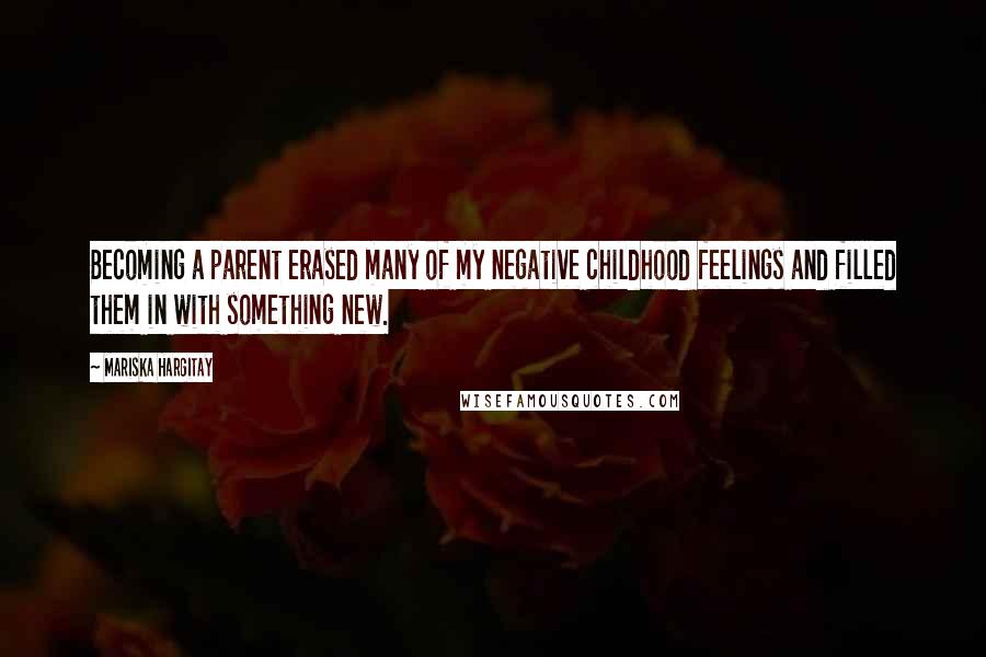 Mariska Hargitay Quotes: Becoming a parent erased many of my negative childhood feelings and filled them in with something new.