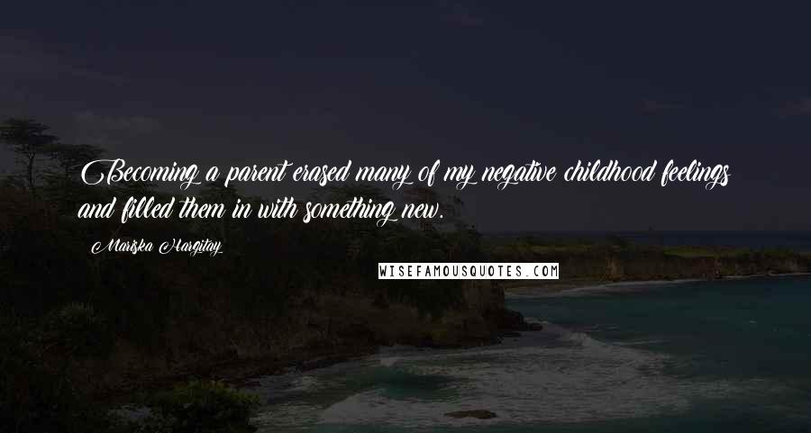 Mariska Hargitay Quotes: Becoming a parent erased many of my negative childhood feelings and filled them in with something new.