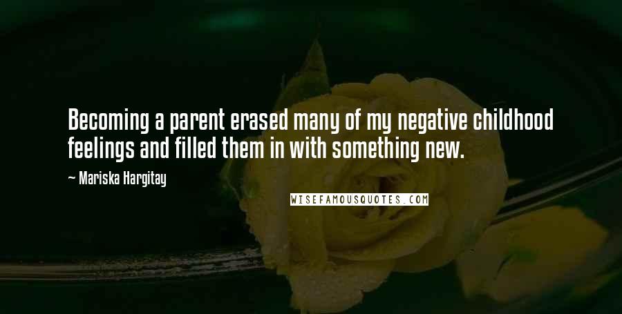 Mariska Hargitay Quotes: Becoming a parent erased many of my negative childhood feelings and filled them in with something new.