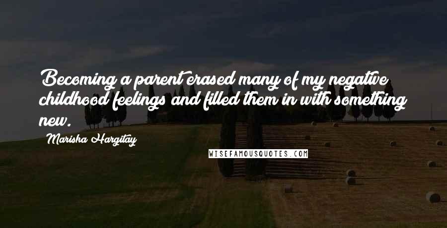 Mariska Hargitay Quotes: Becoming a parent erased many of my negative childhood feelings and filled them in with something new.