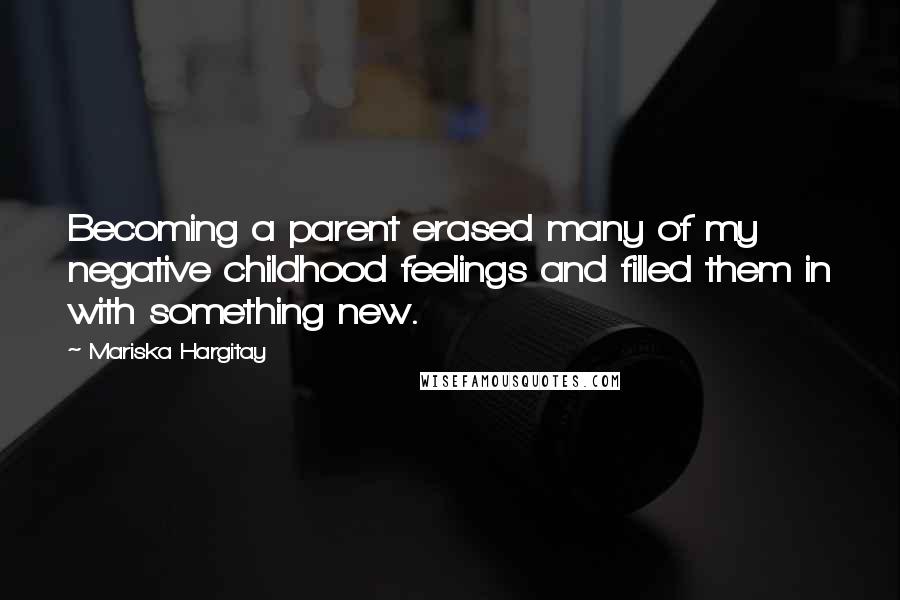 Mariska Hargitay Quotes: Becoming a parent erased many of my negative childhood feelings and filled them in with something new.