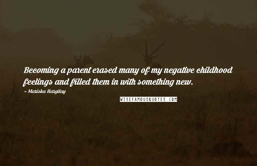 Mariska Hargitay Quotes: Becoming a parent erased many of my negative childhood feelings and filled them in with something new.