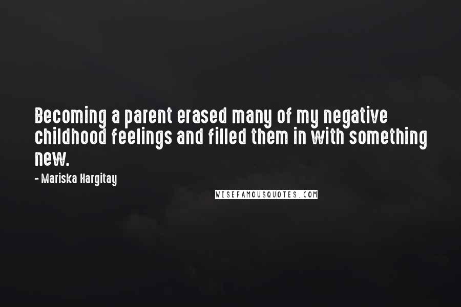 Mariska Hargitay Quotes: Becoming a parent erased many of my negative childhood feelings and filled them in with something new.