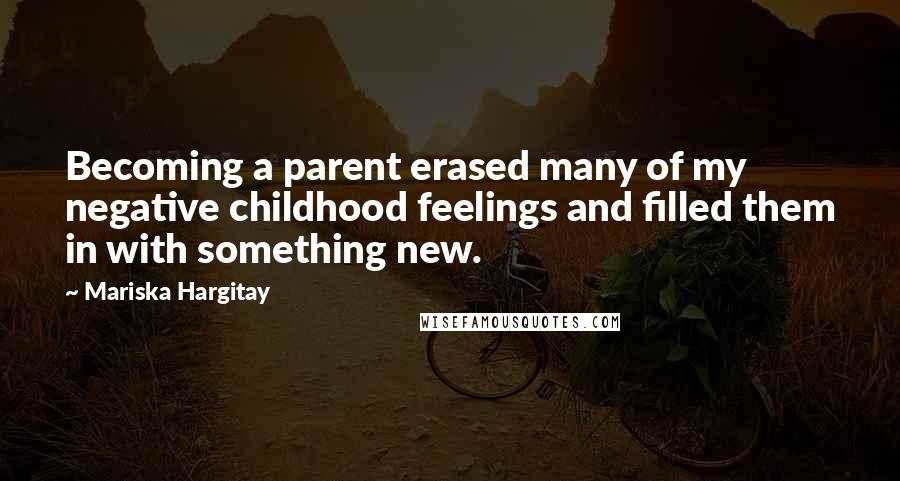 Mariska Hargitay Quotes: Becoming a parent erased many of my negative childhood feelings and filled them in with something new.