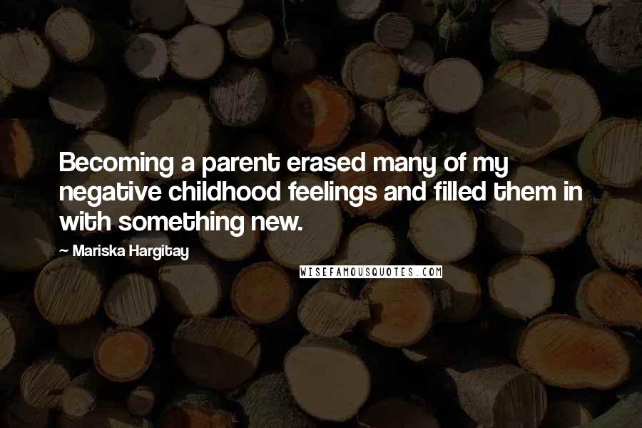 Mariska Hargitay Quotes: Becoming a parent erased many of my negative childhood feelings and filled them in with something new.