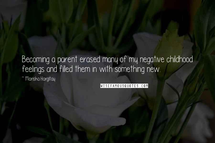 Mariska Hargitay Quotes: Becoming a parent erased many of my negative childhood feelings and filled them in with something new.