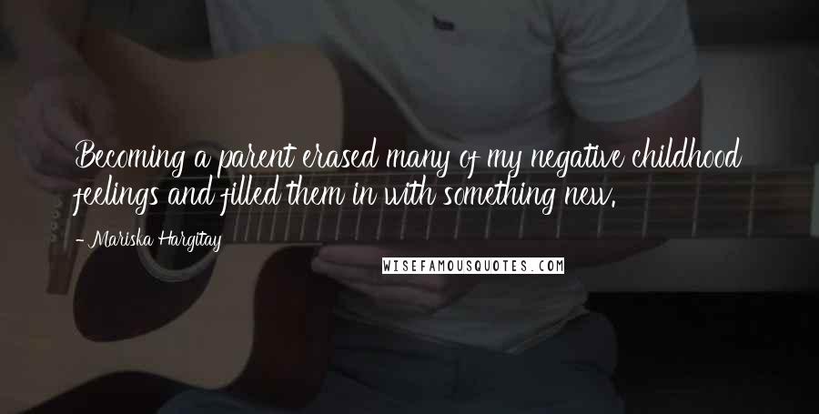 Mariska Hargitay Quotes: Becoming a parent erased many of my negative childhood feelings and filled them in with something new.