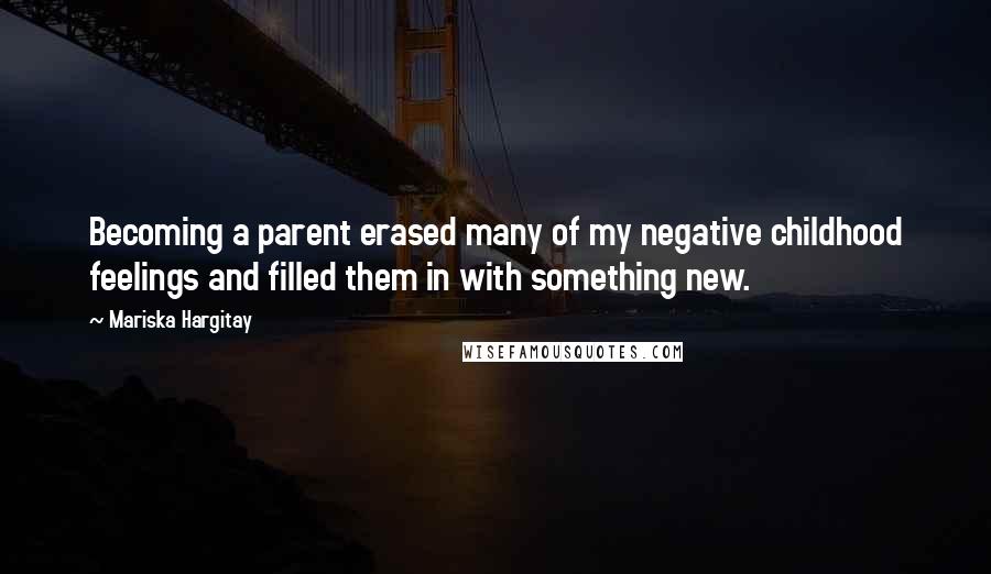 Mariska Hargitay Quotes: Becoming a parent erased many of my negative childhood feelings and filled them in with something new.