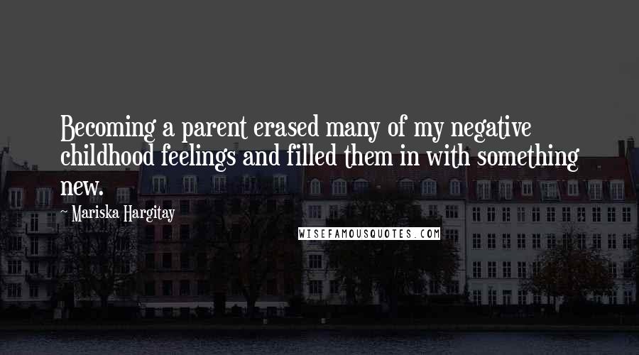 Mariska Hargitay Quotes: Becoming a parent erased many of my negative childhood feelings and filled them in with something new.