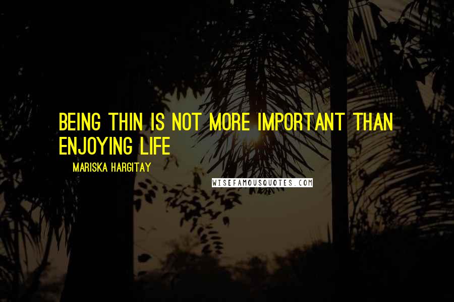 Mariska Hargitay Quotes: Being thin is not more important than enjoying life