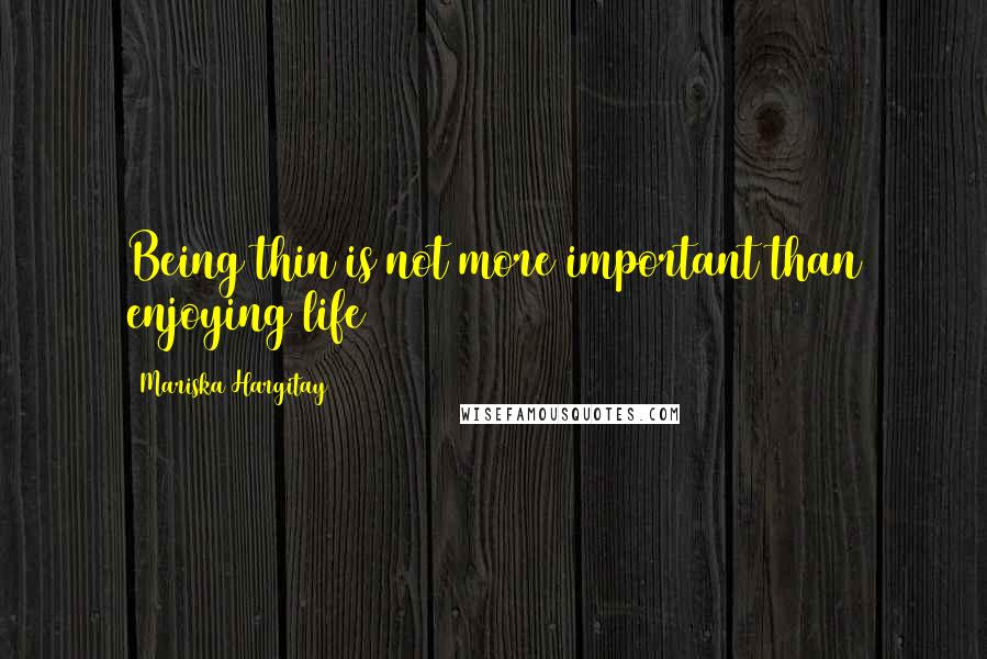 Mariska Hargitay Quotes: Being thin is not more important than enjoying life