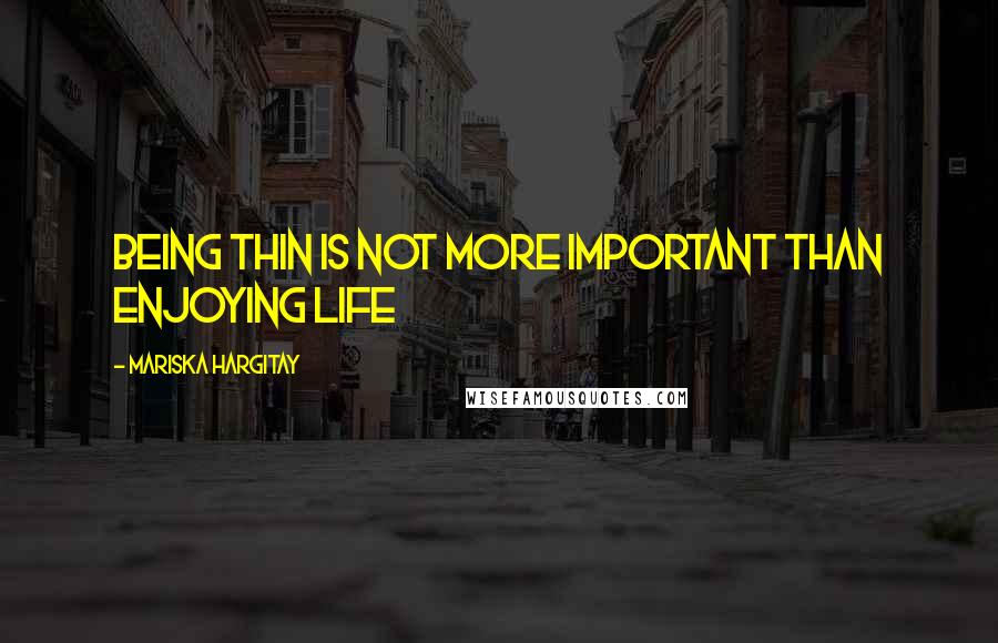 Mariska Hargitay Quotes: Being thin is not more important than enjoying life