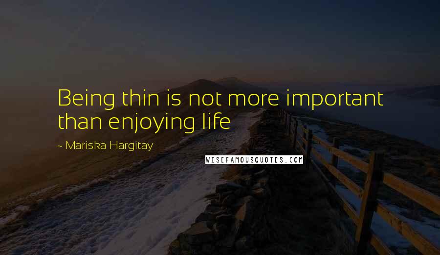 Mariska Hargitay Quotes: Being thin is not more important than enjoying life