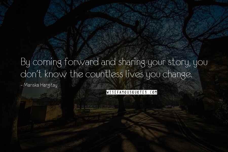 Mariska Hargitay Quotes: By coming forward and sharing your story, you don't know the countless lives you change.