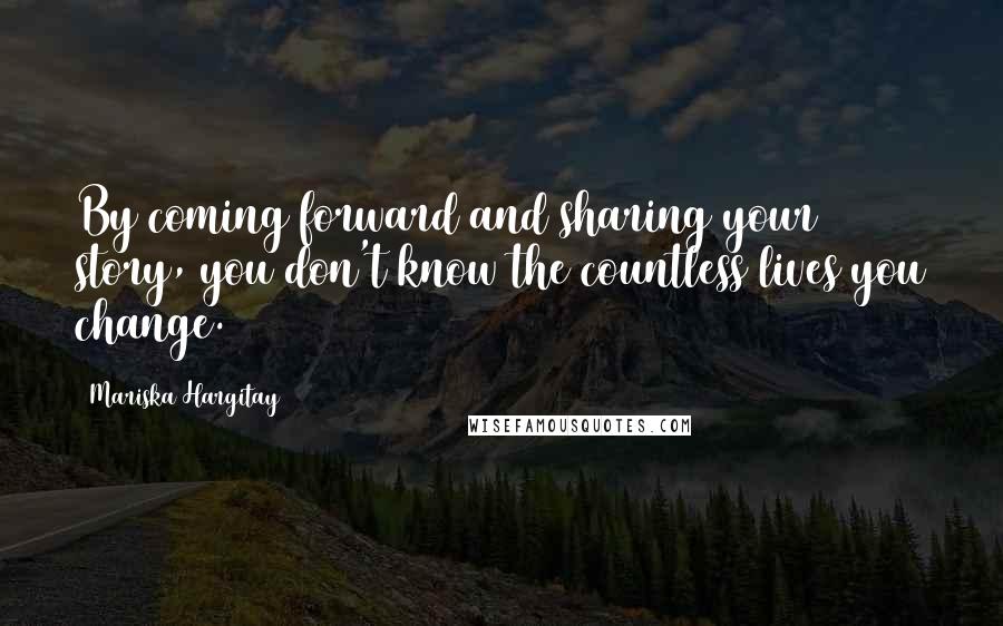 Mariska Hargitay Quotes: By coming forward and sharing your story, you don't know the countless lives you change.