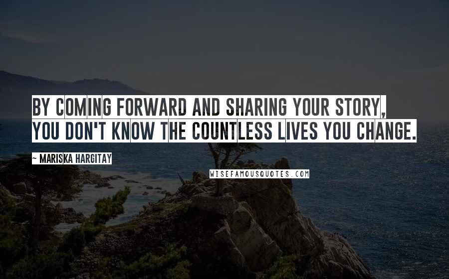 Mariska Hargitay Quotes: By coming forward and sharing your story, you don't know the countless lives you change.