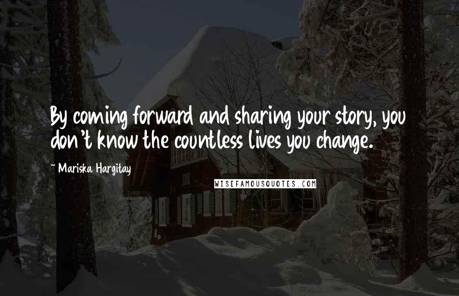 Mariska Hargitay Quotes: By coming forward and sharing your story, you don't know the countless lives you change.