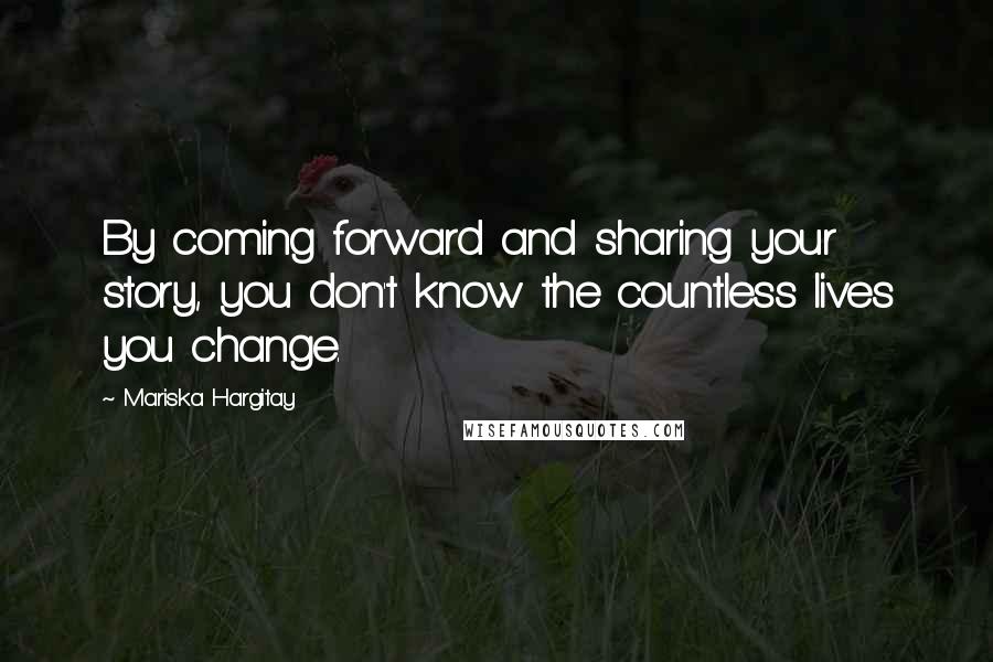 Mariska Hargitay Quotes: By coming forward and sharing your story, you don't know the countless lives you change.