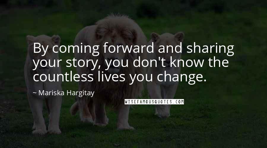 Mariska Hargitay Quotes: By coming forward and sharing your story, you don't know the countless lives you change.