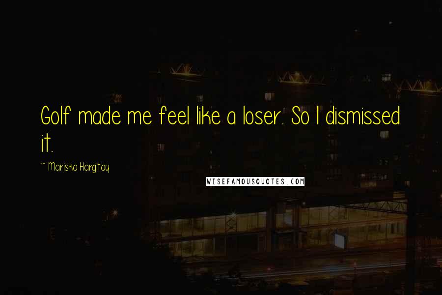 Mariska Hargitay Quotes: Golf made me feel like a loser. So I dismissed it.