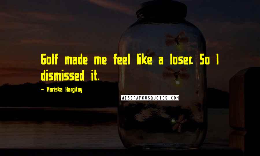 Mariska Hargitay Quotes: Golf made me feel like a loser. So I dismissed it.