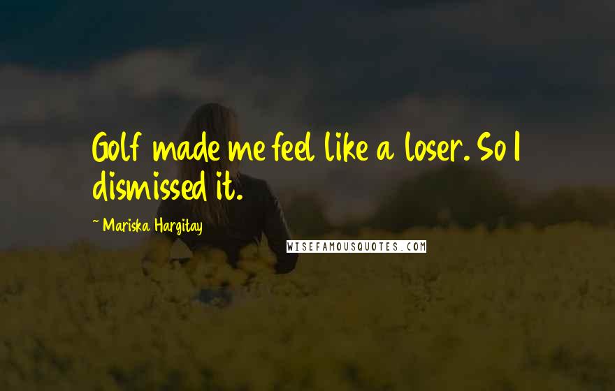 Mariska Hargitay Quotes: Golf made me feel like a loser. So I dismissed it.