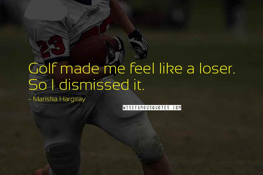 Mariska Hargitay Quotes: Golf made me feel like a loser. So I dismissed it.