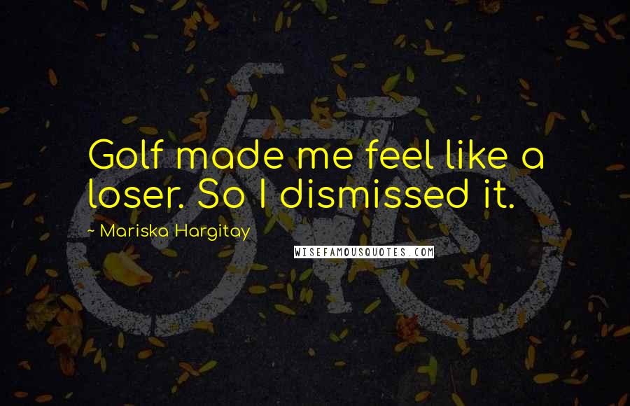 Mariska Hargitay Quotes: Golf made me feel like a loser. So I dismissed it.