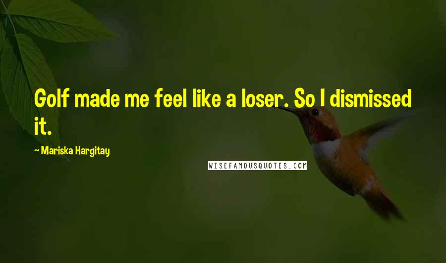 Mariska Hargitay Quotes: Golf made me feel like a loser. So I dismissed it.