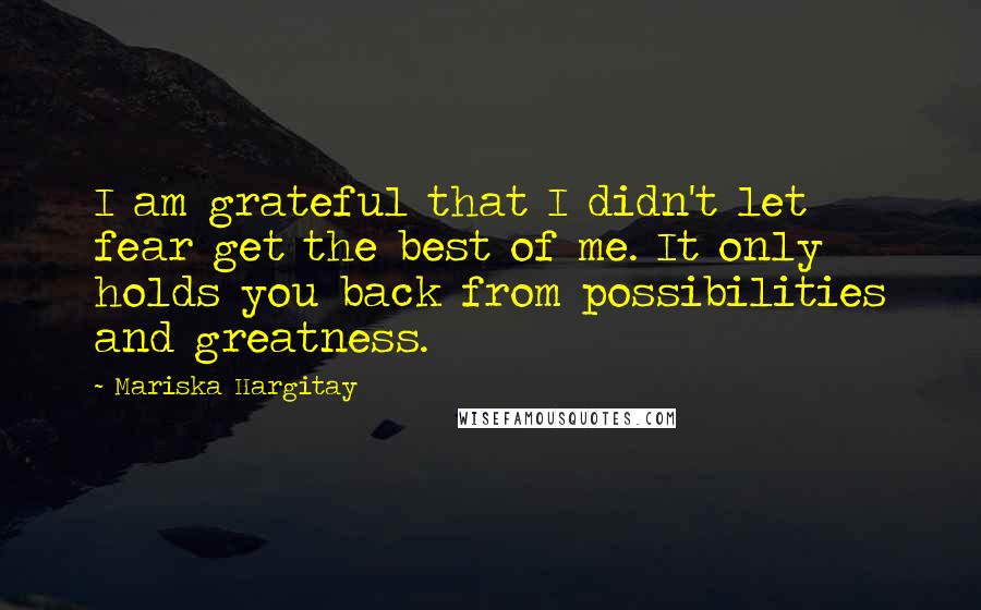 Mariska Hargitay Quotes: I am grateful that I didn't let fear get the best of me. It only holds you back from possibilities and greatness.