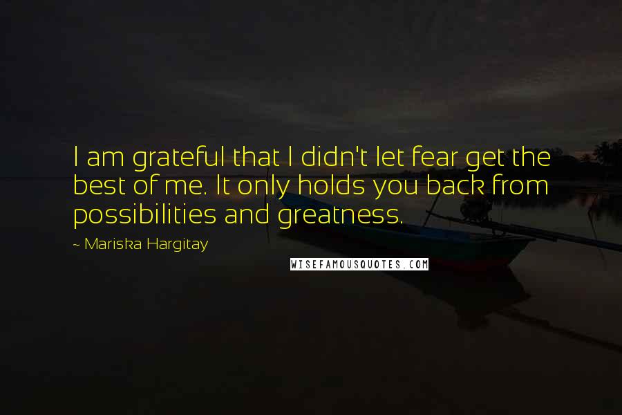 Mariska Hargitay Quotes: I am grateful that I didn't let fear get the best of me. It only holds you back from possibilities and greatness.