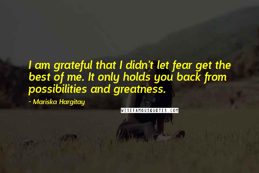 Mariska Hargitay Quotes: I am grateful that I didn't let fear get the best of me. It only holds you back from possibilities and greatness.