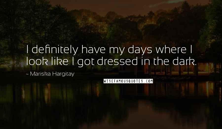 Mariska Hargitay Quotes: I definitely have my days where I look like I got dressed in the dark.