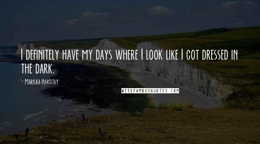 Mariska Hargitay Quotes: I definitely have my days where I look like I got dressed in the dark.