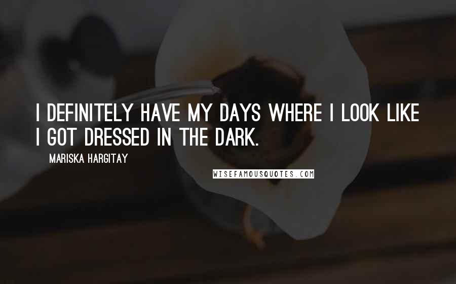 Mariska Hargitay Quotes: I definitely have my days where I look like I got dressed in the dark.