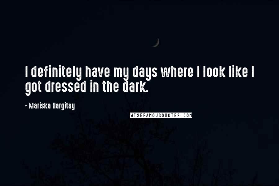 Mariska Hargitay Quotes: I definitely have my days where I look like I got dressed in the dark.