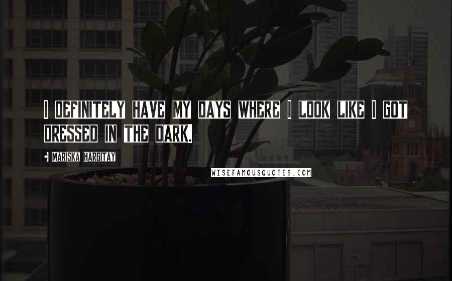 Mariska Hargitay Quotes: I definitely have my days where I look like I got dressed in the dark.