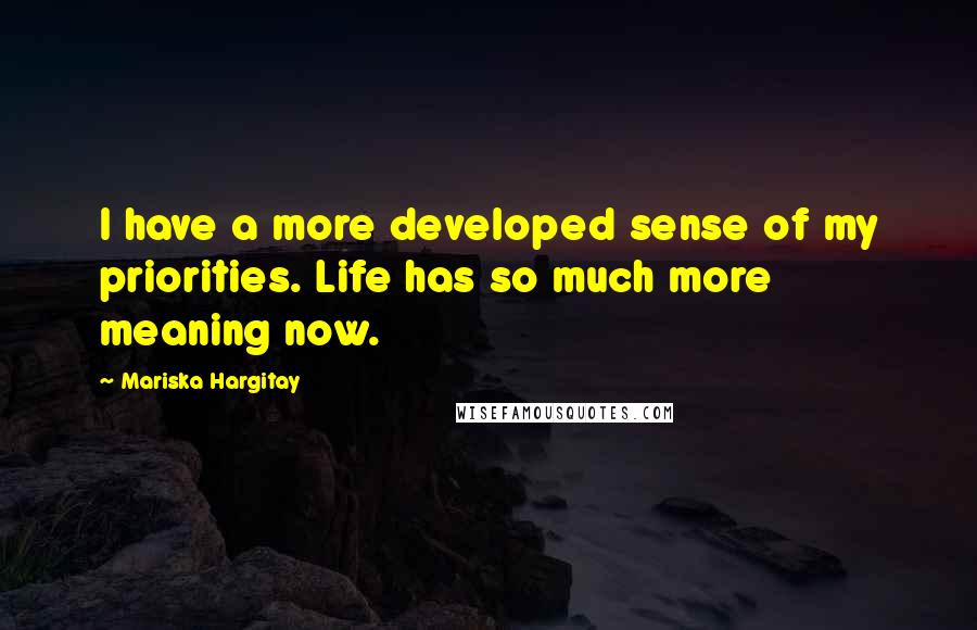 Mariska Hargitay Quotes: I have a more developed sense of my priorities. Life has so much more meaning now.