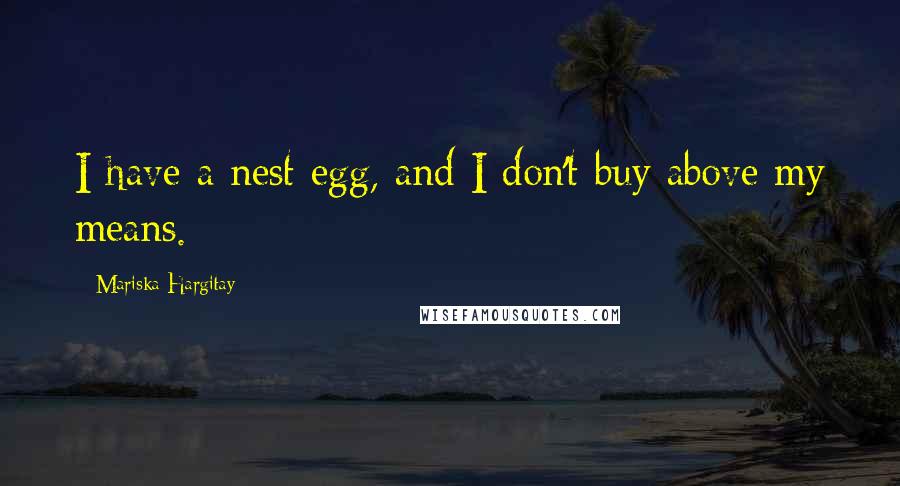 Mariska Hargitay Quotes: I have a nest egg, and I don't buy above my means.