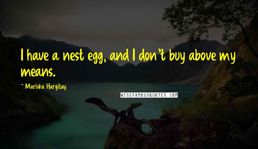 Mariska Hargitay Quotes: I have a nest egg, and I don't buy above my means.